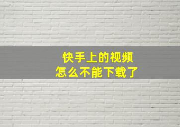 快手上的视频怎么不能下载了