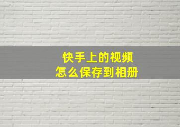 快手上的视频怎么保存到相册