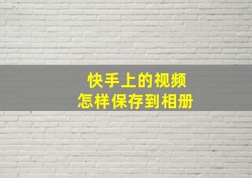 快手上的视频怎样保存到相册