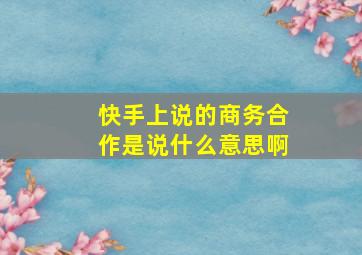 快手上说的商务合作是说什么意思啊