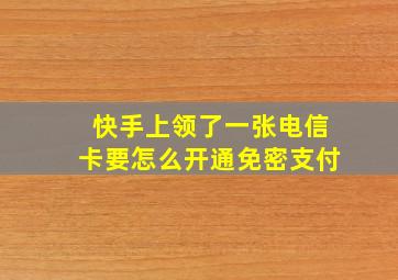 快手上领了一张电信卡要怎么开通免密支付