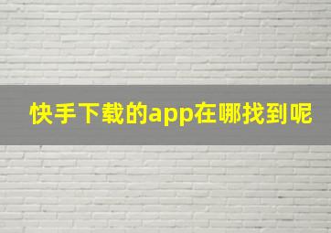 快手下载的app在哪找到呢