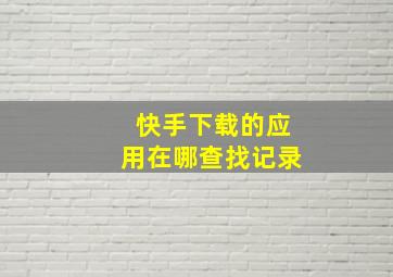 快手下载的应用在哪查找记录