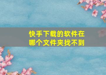 快手下载的软件在哪个文件夹找不到