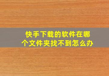 快手下载的软件在哪个文件夹找不到怎么办