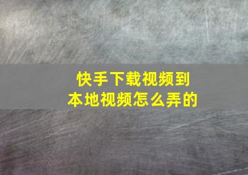 快手下载视频到本地视频怎么弄的