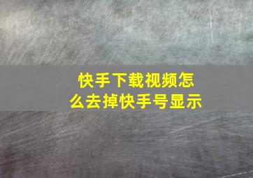 快手下载视频怎么去掉快手号显示