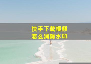 快手下载视频怎么消除水印