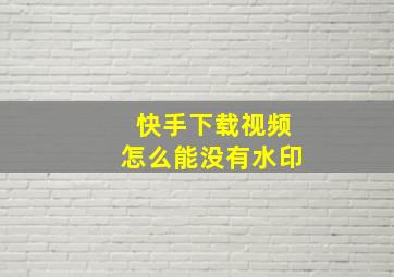 快手下载视频怎么能没有水印