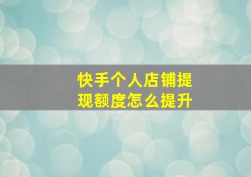 快手个人店铺提现额度怎么提升