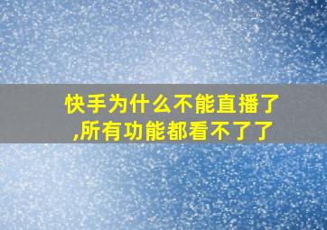 快手为什么不能直播了,所有功能都看不了了