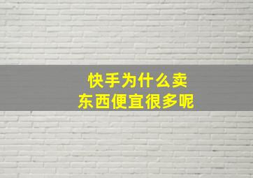 快手为什么卖东西便宜很多呢