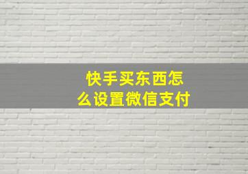 快手买东西怎么设置微信支付