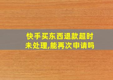 快手买东西退款超时未处理,能再次申请吗