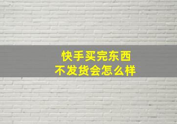 快手买完东西不发货会怎么样