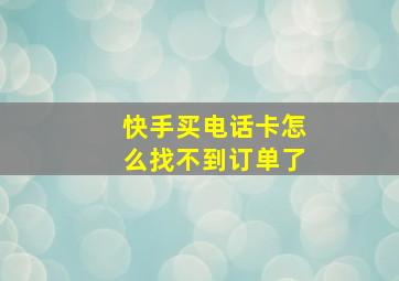 快手买电话卡怎么找不到订单了