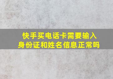 快手买电话卡需要输入身份证和姓名信息正常吗