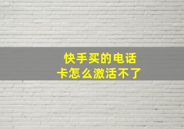 快手买的电话卡怎么激活不了