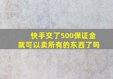 快手交了500保证金就可以卖所有的东西了吗