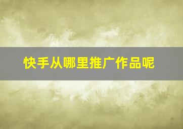 快手从哪里推广作品呢