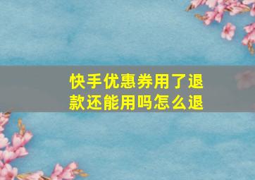 快手优惠券用了退款还能用吗怎么退