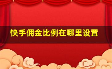 快手佣金比例在哪里设置