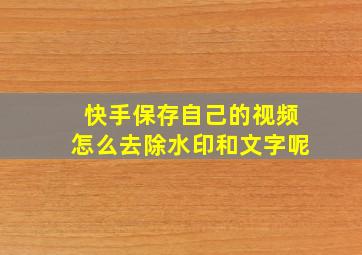 快手保存自己的视频怎么去除水印和文字呢