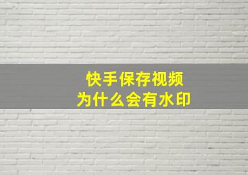 快手保存视频为什么会有水印