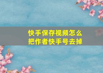 快手保存视频怎么把作者快手号去掉