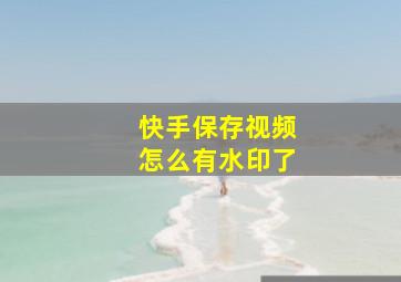 快手保存视频怎么有水印了