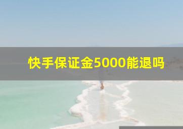 快手保证金5000能退吗