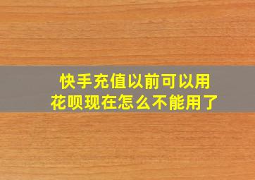 快手充值以前可以用花呗现在怎么不能用了