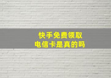 快手免费领取电信卡是真的吗