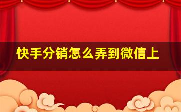 快手分销怎么弄到微信上