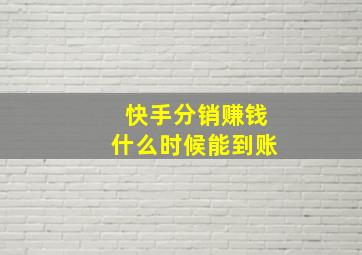 快手分销赚钱什么时候能到账