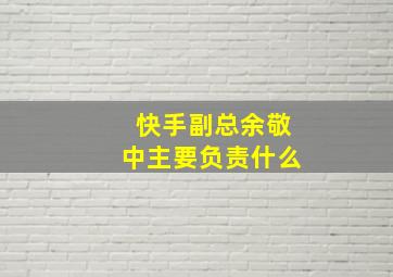 快手副总余敬中主要负责什么