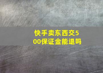 快手卖东西交500保证金能退吗