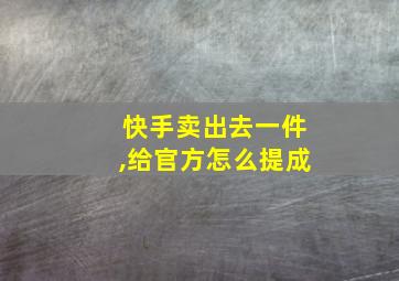 快手卖出去一件,给官方怎么提成