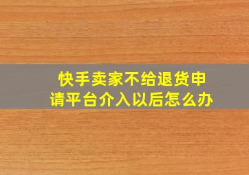 快手卖家不给退货申请平台介入以后怎么办