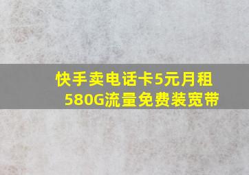 快手卖电话卡5元月租580G流量免费装宽带