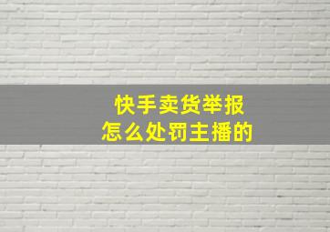 快手卖货举报怎么处罚主播的