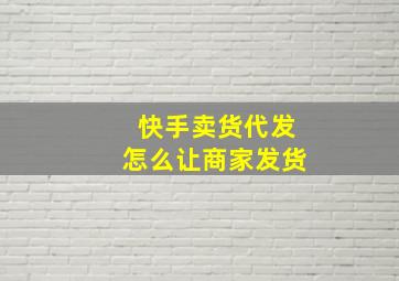 快手卖货代发怎么让商家发货