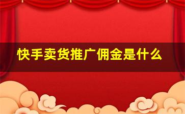 快手卖货推广佣金是什么