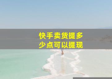 快手卖货提多少点可以提现