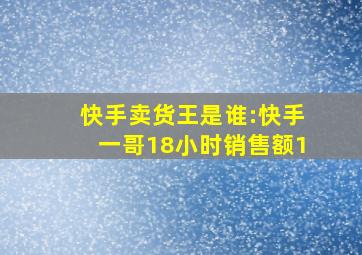 快手卖货王是谁:快手一哥18小时销售额1