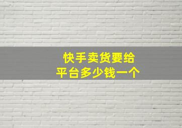 快手卖货要给平台多少钱一个