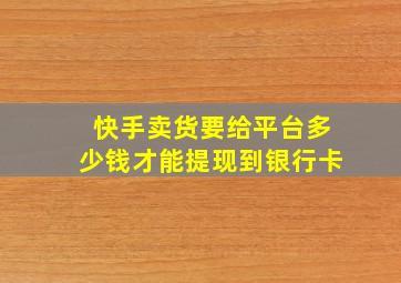 快手卖货要给平台多少钱才能提现到银行卡