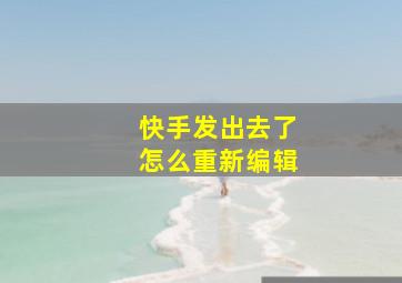 快手发出去了怎么重新编辑