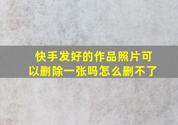 快手发好的作品照片可以删除一张吗怎么删不了