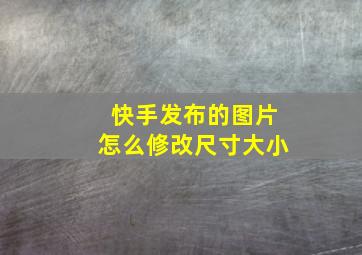 快手发布的图片怎么修改尺寸大小